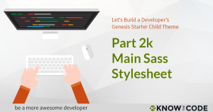 Part 2k - Main Sass Stylesheet - Developer’s Genesis Starter Child Theme
