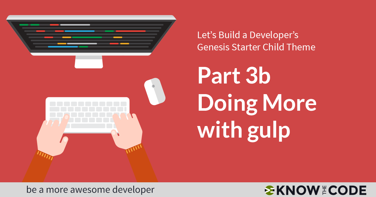 Part 3b - Doing More with Gulp - Developer’s Genesis Starter Child Theme