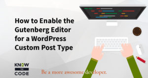 How to Enable the Gutenberg Editor for a Custom Post Type